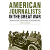 American Journalists in the Great War: Rewriting the Rules of Reporting - Hardcover