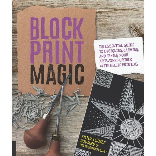 Block Print Magic: The Essential Guide to Designing, Carving, and Taking Your Artwork Further with Relief Printing - Paperback