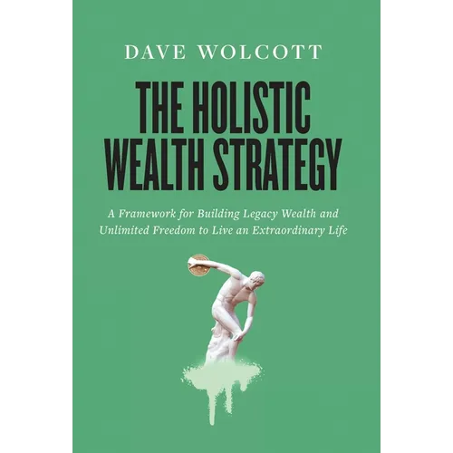 The Holistic Wealth Strategy: A Framework for Building Legacy Wealth and Unlimited Freedom to Live an Extraordinary Life - Hardcover