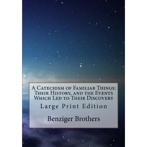 A Catechism of Familiar Things: Their History, and the Events Which Led to Their Discovery: Large Print Edition - Paperback