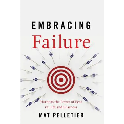 Embracing Failure: Harness the Power of Fear in Life and Business - Hardcover
