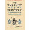 "The Tyranny of Printers": Newspaper Politics in the Early American Republic - Paperback