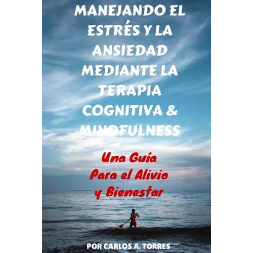 Manejando el Estres y la Ansiedad Mediante Terapia Cognitiva & Mindfulness: Una Guía Para El Alivio Y Bienestar - Paperback