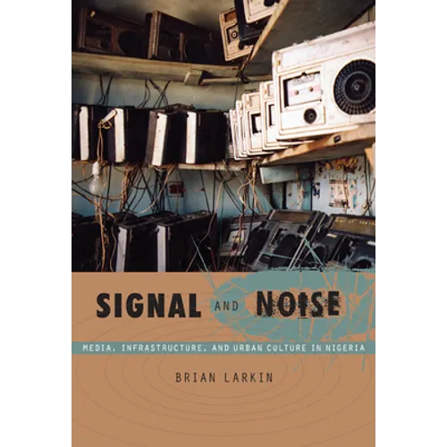 Signal and Noise: Media, Infrastructure, and Urban Culture in Nigeria - Paperback