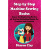 Step by Step Machine Sewing Basics: Learn the Beginning Basics of Sewing Including Hands-on Practice and Projects! - Paperback