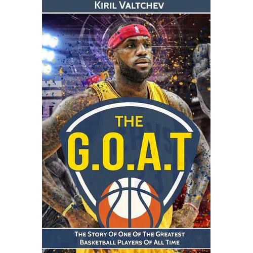 The G.O.A.T: Lebron James: The Story of One of the Greatest Basketball Players of All Time - Paperback