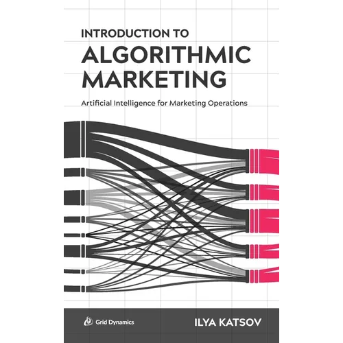 Introduction to Algorithmic Marketing: Artificial Intelligence for Marketing Operations - Hardcover
