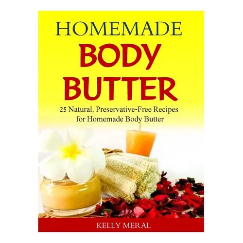 Homemade Body Butter: 25 Natural, Preservative-Free Recipes for Homemade Body Butter - Paperback