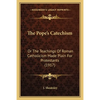 The Pope's Catechism: Or The Teachings Of Roman Catholicism Made Plain For Protestants (1917) - Paperback