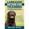 Labrador Retriever Training: The Ultimate Guide to Training Your Labrador Retriever Puppy: Includes Sit, Stay, Heel, Come, Crate, Leash, Socialization - Paperback