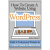 How To Create A Website Using Wordpress: The Beginner's Blueprint for Building a Professional Website in Less Than 60 Minutes - Paperback
