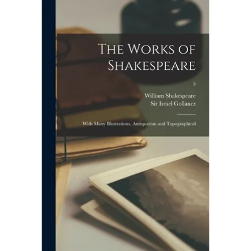 The Works of Shakespeare: With Many Illustrations, Antiquarian and Topographical; 5 - Paperback