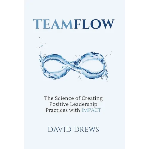 Teamflow: The Science of Creating Positive Leadership Practices with IMPACT - Hardcover