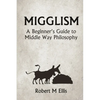 Migglism: A Beginner's Guide to Middle Way Philosophy - Paperback