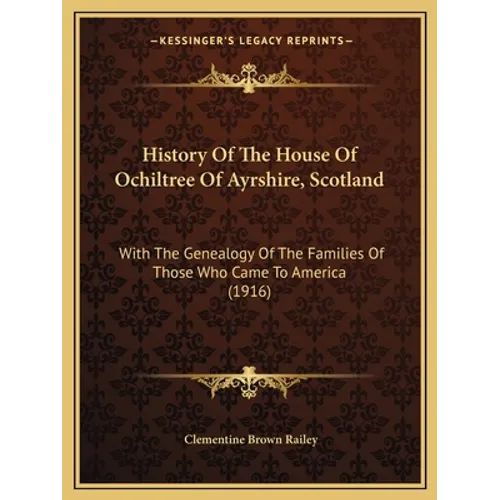 History Of The House Of Ochiltree Of Ayrshire, Scotland: With The Genealogy Of The Families Of Those Who Came To America (1916) - Paperback