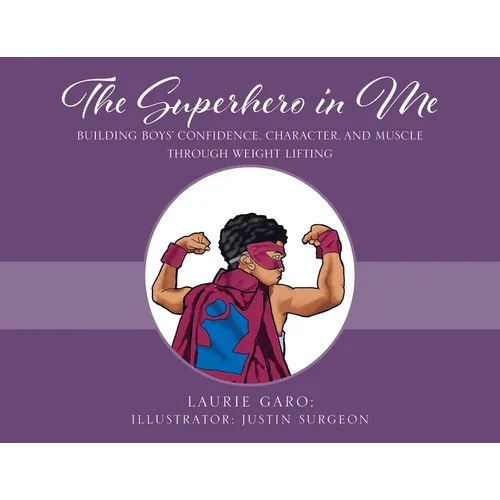 The Superhero in Me: Building Boys' Confidence, Character and Muscle Through Weight Lifting - Paperback