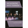 Antagonizing White Feminism: Intersectionality's Critique of Women's Studies and the Academy - Paperback