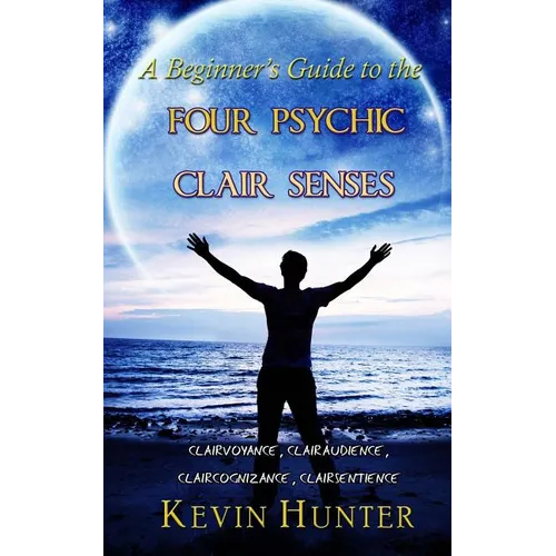 A Beginner's Guide to the Four Psychic Clair Senses: Clairvoyance, Clairaudience, Claircognizance, Clairsentience - Paperback