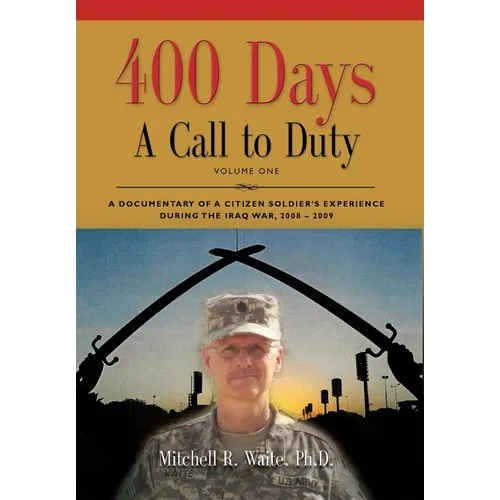 400 DAYS - A Call to Duty: A Documentary of a Citizen-Soldier's Experience During the Iraq War 2008/2009 - Volume I - Hardcover