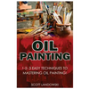 Oil Painting: 1-2-3 Easy Techniques to Mastering Oil Painting! - Paperback