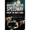 Bristol Motor Speedway: Racin' The Way It Was: Featuring Ten Years at NASCAR's Most Popular Track - Paperback