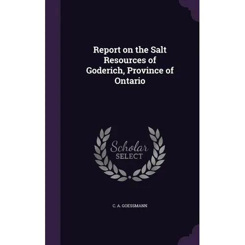 Report on the Salt Resources of Goderich, Province of Ontario - Hardcover