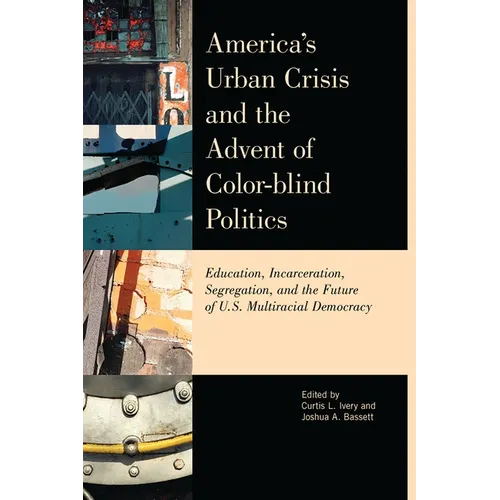 America's Urban Crisis and the Advent of Color-Blind Politics: Education, Incarceration, Segregation, and the Future of the U.S. Multiracial Democracy - Paperback