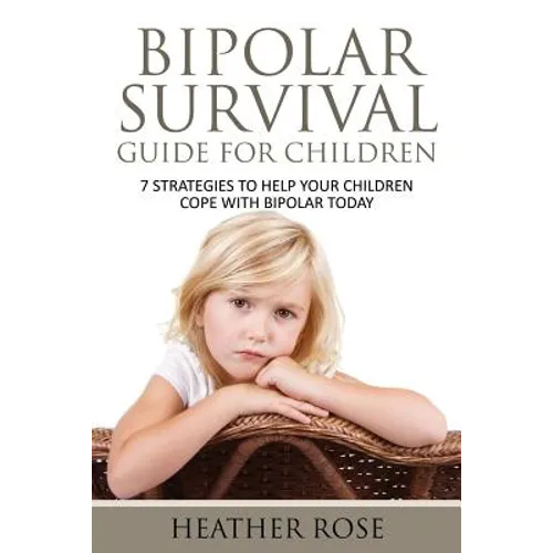 Bipolar Child: Bipolar Survival Guide for Children: 7 Strategies to Help Your Children Cope with Bipolar Today - Paperback