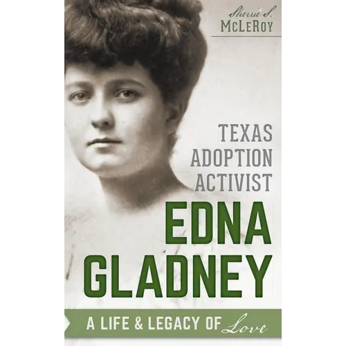 Texas Adoption Activist Edna Gladney: A Life & Legacy of Love - Hardcover