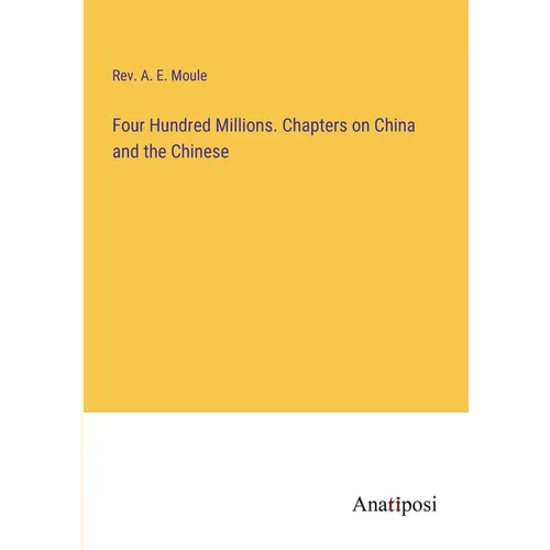 Four Hundred Millions. Chapters on China and the Chinese - Paperback
