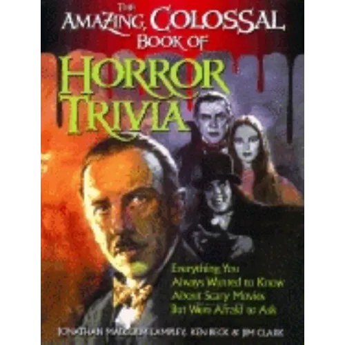 The Amazing, Colossal Book of Horror Trivia: Everything You Always Wanted to Know about Scary Movies But Were Afraid to Ask - Hardcover