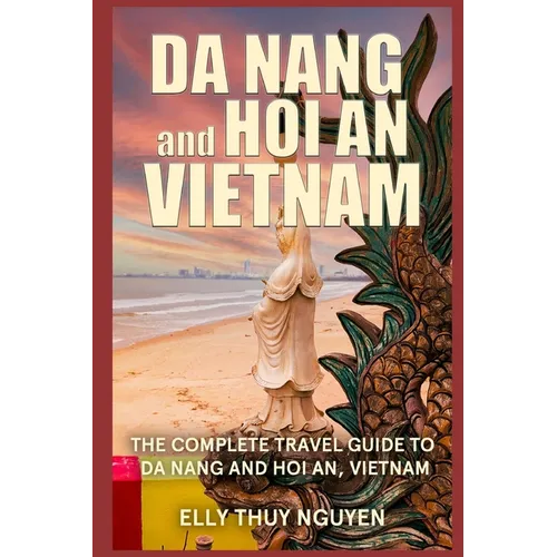 Da Nang and Hoi An Vietnam: The Complete Travel Guide to Da Nang and Hoi An, Vietnam - Paperback