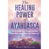 The Healing Power Of Ayahuasca: 16 Incredible Life Transformations That Will Inspire Your Self Discovery - Paperback