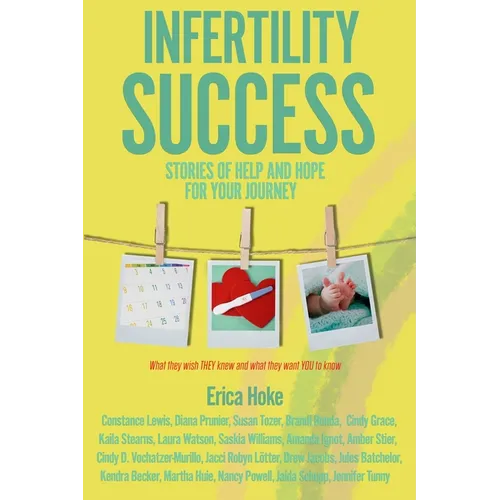 Infertility Success: Stories of Help and Hope for Your Journey - Paperback