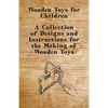 Wooden Toys for Children - A Collection of Designs and Instructions for the Making of Wooden Toys - Paperback