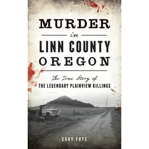 Murder in Linn County, Oregon: The True Story of the Legendary Plainview Killings - Hardcover
