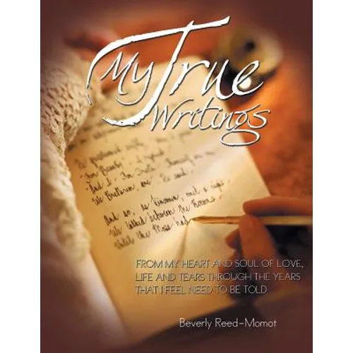My True Writings: From My Heart and Soul of Love, Life and Tears Through the Years That I Feel Need to Be Told - Paperback