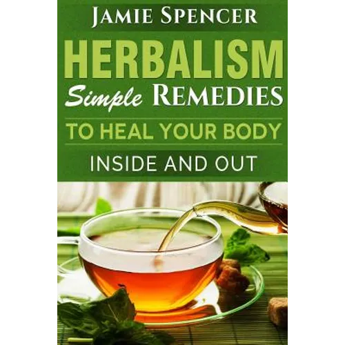 Herbalism: Simple Remedies to Heal Your Body Inside and Out - Paperback