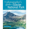 Photographer's Guide to Glacier National Park: Where to Find Perfect Shots and How to Take Them - Paperback