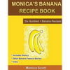 Monica's Banana Recipe Book Six Hundred + Banana Recipes: Six Hundred + Banana Recipes - Paperback