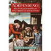 Independence: The Tangled Roots of the American Revolution - Paperback