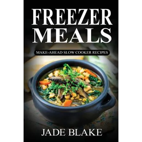 Freezer Meals: Make-Ahead Slow Cooker Recipes: Top 225+ Quick & Easy Meals for Busy Families Including 1 FULL Month Meal Plan - Paperback