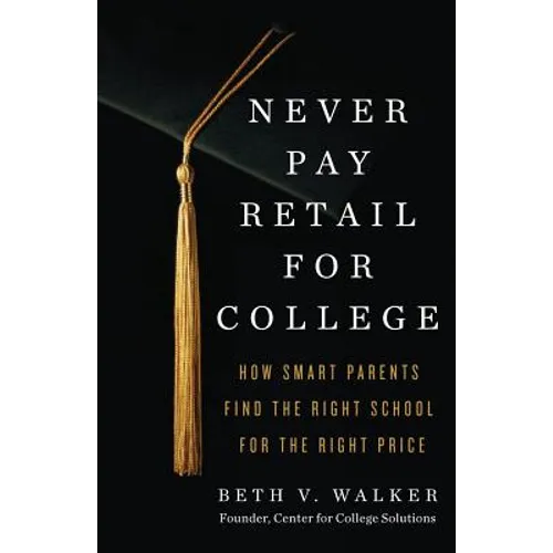 Never Pay Retail for College: How Smart Parents Find the Right School for the Right Price - Paperback