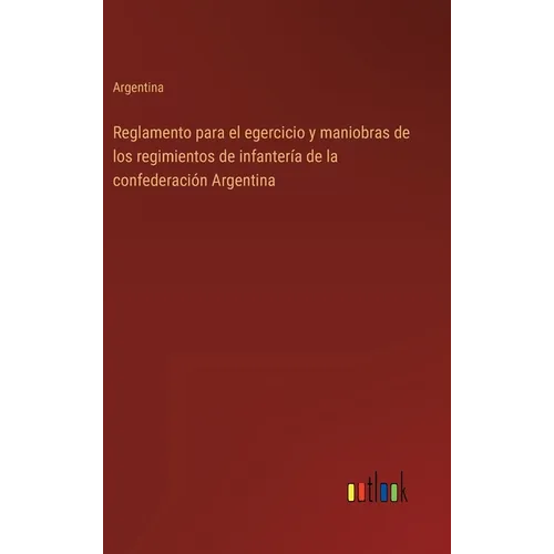 Reglamento para el egercicio y maniobras de los regimientos de infantería de la confederación Argentina - Hardcover