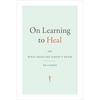On Learning to Heal: Or, What Medicine Doesn't Know - Paperback