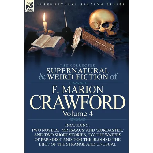 The Collected Supernatural and Weird Fiction of F. Marion Crawford: Volume 4-Including Two Novels, 'mr Isaacs' and 'Zoroaster, ' and Two Short Stories - Hardcover