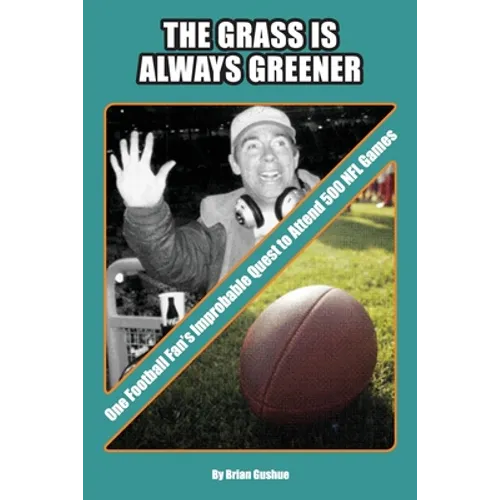 The Grass is Always Greener: One Football Fan's Improbable Quest to Attend 500 NFL Games - Paperback