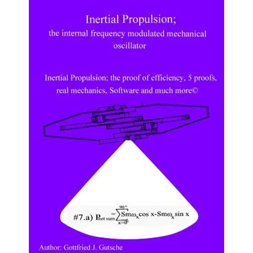 Inertial Propulsion; the internal frequency modulated mechanical oscillator: Inertial Propulsion; the proof of efficiency, 2 kinematic proofs, 5 mecha - Paperback