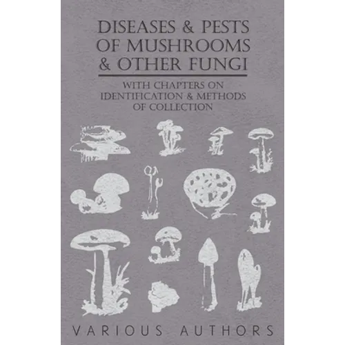 Diseases and Pests of Mushrooms and Other Fungi - With Chapters on Disease, Insects, Sanitation and Pest Control - Paperback