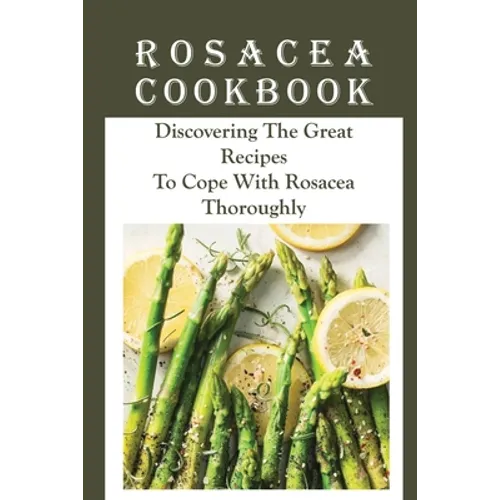 Rosacea Cookbook: Discovering The Great Recipes To Cope With Rosacea Thoroughly: Histamine Rosacea - Paperback